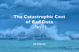 The catastrophic cost of bad data and where it’s all headed (Part 1 of 5)