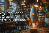Why Resilience is Crucial for Startup Success