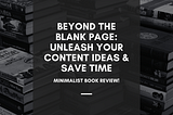 Minimalist Book Review: Beyond the Blank Page — Unleash Your Content Ideas & Save Time