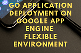 Go Application deployment on Google App Engine flexible environment — PKC Blog Hub