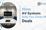 How AV Systems Can Help You Close More Deals