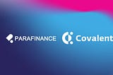 “Covalent’s integration with ParaFinance enhances the availability of data on the platform.”