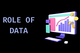 ROLE OF DATA