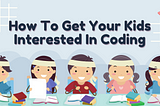 How To Get Your Kids Interested In Coding