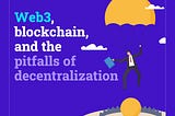 Web3, blockchain, and the pitfalls of decentralization
