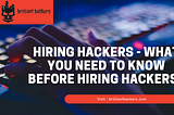 Hiring Hackers — What You Need To Know Before Hiring Hackers?