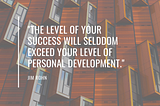 The level of your success will seldom exceed your level of personal development