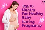 Top 10 Mantra for Healthy Baby During Pregnancy