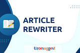 What Is Article Rewriter: How Does It Work? Uzorsuggest