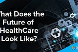 What Does the Future of Healthcare Look Like?