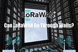 Can LoRaWAN Go Through Walls?