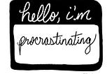 Hello, I’m Procrastinating.
