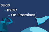 Choosing the Right Software Deployment Model: On-Premises, Cloud (SaaS) or BYOC