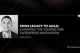 From legacy to agile: charting the course for enterprise innovation