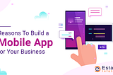 Reasons To Build a Mobile App for Your Business