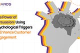 The Power of Persuasion: Using Psychological Triggers to Enhance Customer Engagement