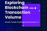 Exploring Blockchain Transaction Volume: Growth, Trends, Challenges, and Solutions