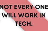 Not every one will work in tech.