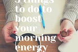 3 Things That Actually Help Boost My Energy in the Mornings