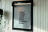 “great things never come from comfort zone” was my sign to change things