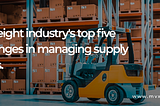 The freight industry’s top five challenges in managing supply chains.