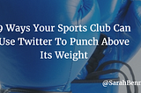 9 Ways Your Sports Club Can Use Twitter To Punch Above Its Weight