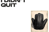 I Didn’t Quit, I Just Pressed Pause