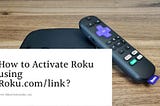 How to Activate Roku using Roku.com/link?