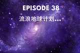 Episode 38|流浪地球计划 Project Wandering Earth