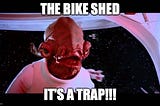 Stop! You're in a bike shed!