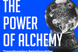 The Power of Alchemy: Transforming Relationships