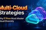 Multi-Cloud Strategies: Why IT Pros Must Master Cloud Diversity