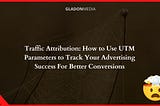 Traffic Attribution: How to Use UTM Parameters to Track Your Advertising Success For Better…