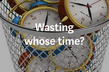 Wasting whose time?