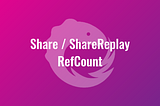 Share / ShareReplay / RefCount
