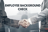 Employee Background Check — What You Need To Know?