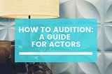 How To Audition: A Guide For Actors