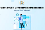 CRM Software Development for Healthcare: Why Use It and Its Benefits