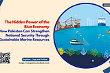 The Hidden Power of the Blue Economy: How Pakistan Can Strengthen National Security Through…