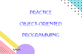 How to Practice Object-Oriented Programming