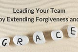 Leading Your Team by Extending Forgiveness and Grace