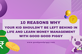 10 Reasons Why Your Kid Shouldn’t Be Left Behind in Life and Learn Money Management with Good Good…