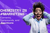 The Chemistry in Marketing — Part 2: Elements, Compounds, and Reactions