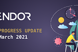Endor Progress Update - March 2021