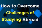 Challenges & Solutions of Studying Abroad