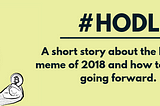 HODL — A short story about the biggest meme of 2018 and how to treat it going forward.
