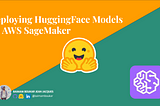 Deploying Hugging Face Models with AWS SageMaker