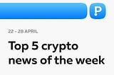 Top-5 Most Interesting Crypto News of the Week! (22–26 April)