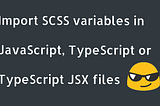 Using SCSS variables inside your JavaScript, TypeScript or TypeScript JSX files