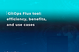 GitOps Flux tool: efficiency, benefits, and use cases